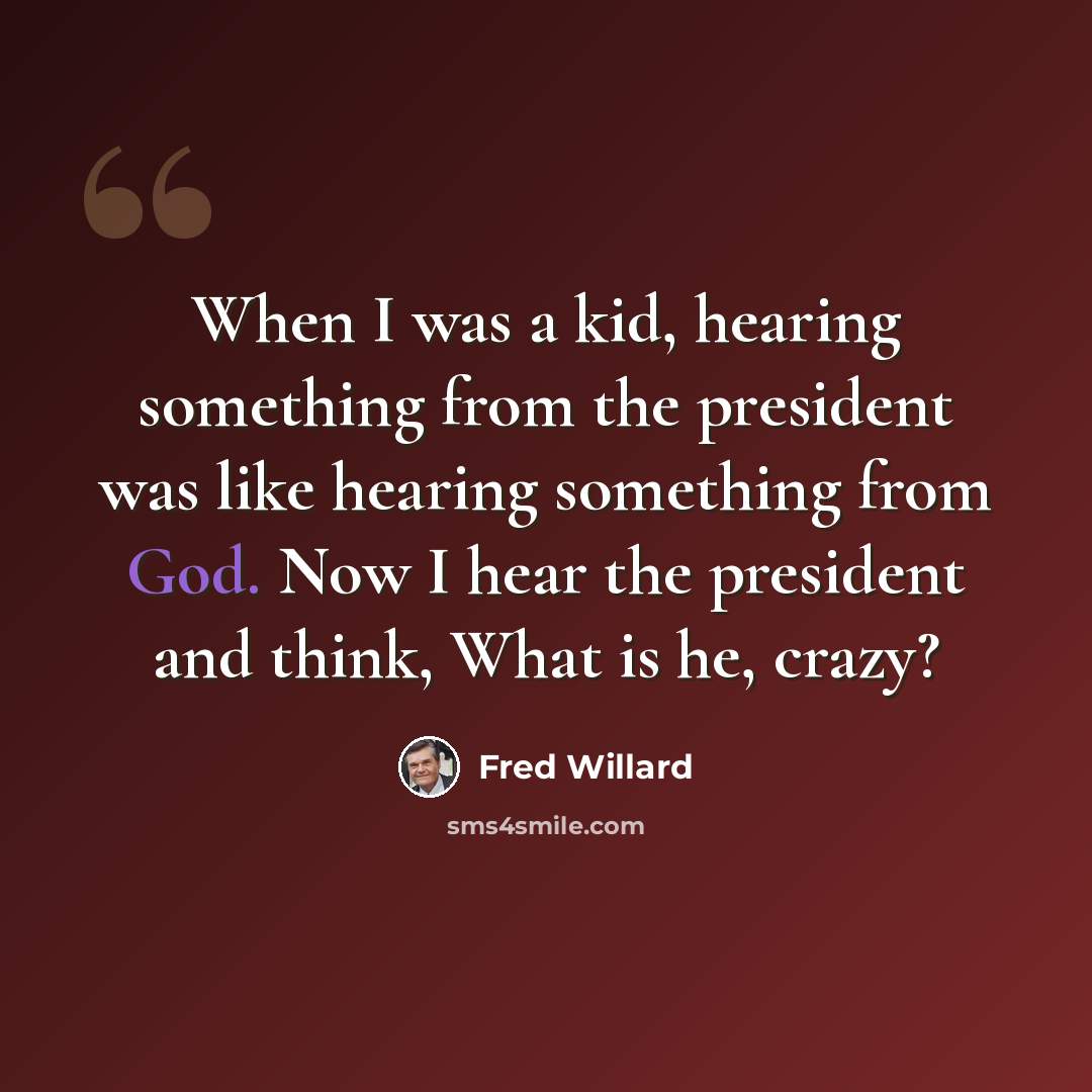 “When I was a kid, hearing something from the president was like hearing something from God. Now I hear the president and think, What is he, crazy?” quote by Fred Willard