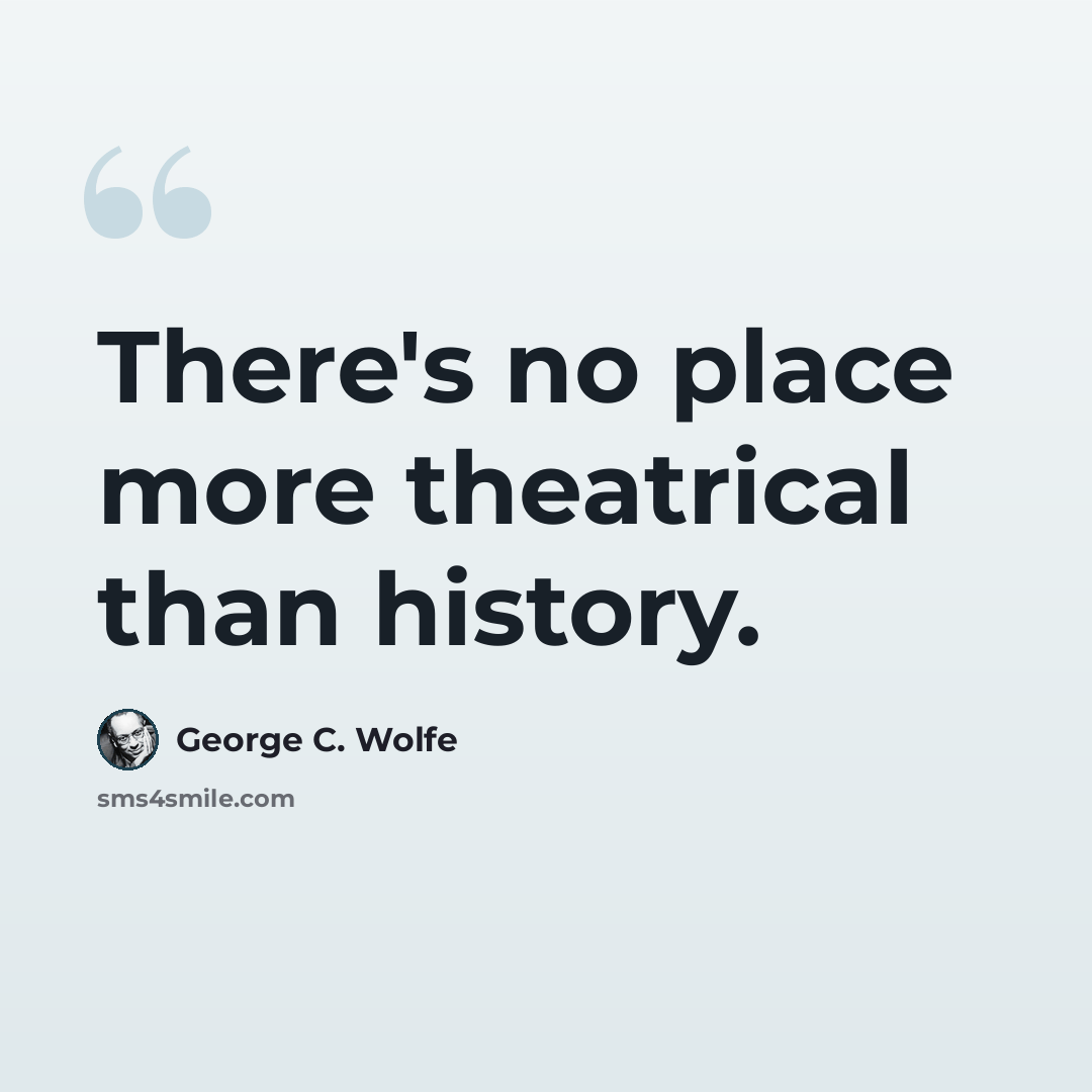 “There's no place more theatrical than history.” quote by George C. Wolfe