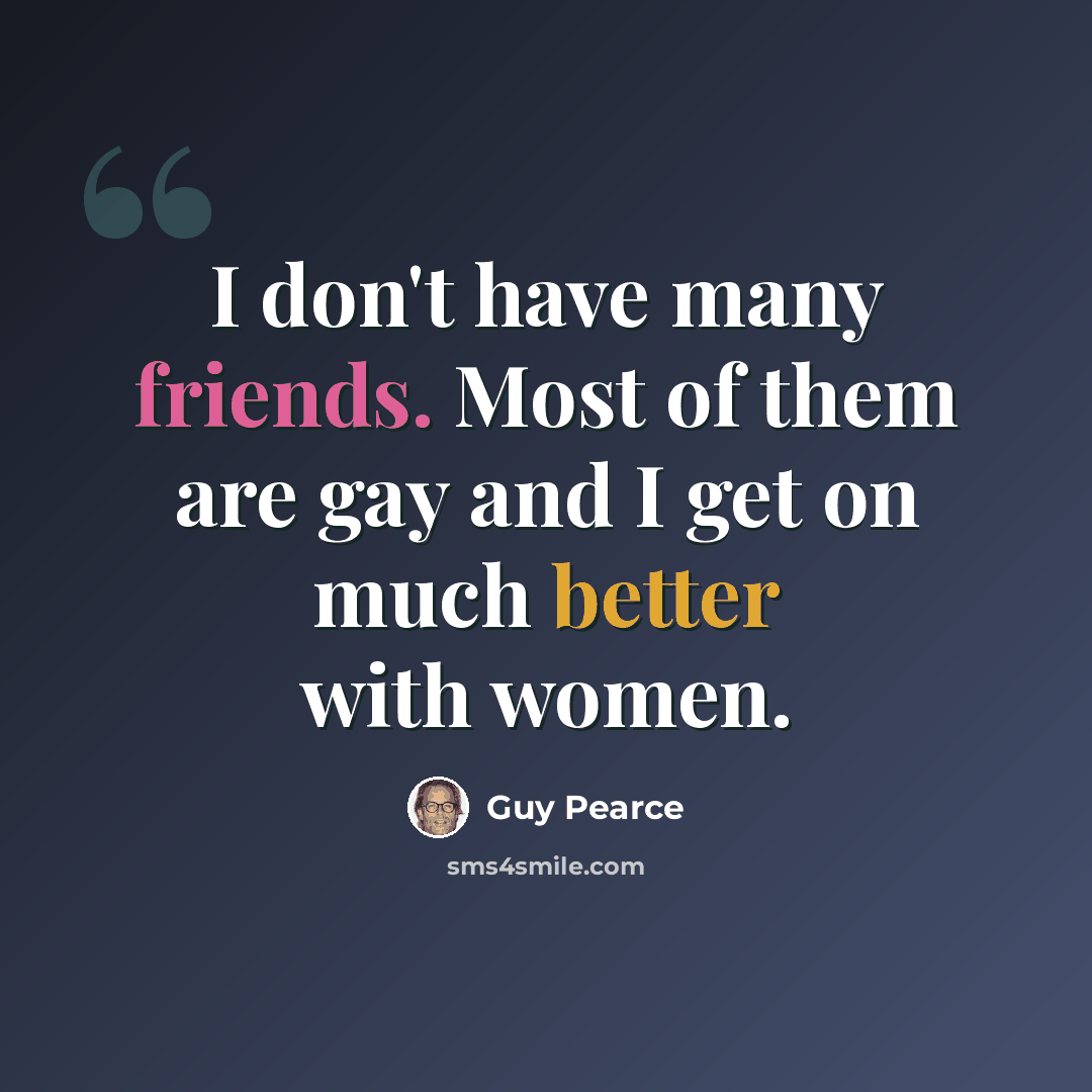 “I don't have many friends. Most of them are gay and I get on much better with women.” quote by Guy Pearce