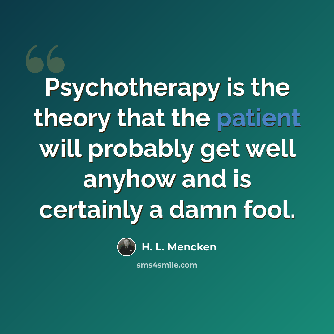 “Psychotherapy is the theory that the patient will probably get well anyhow and is certainly a damn fool.” quote by H. L. Mencken