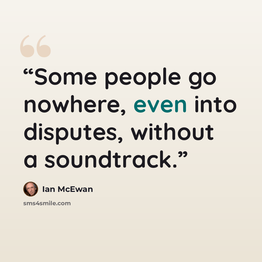 “Some people go nowhere, even into disputes, without a soundtrack.” quote by Ian McEwan