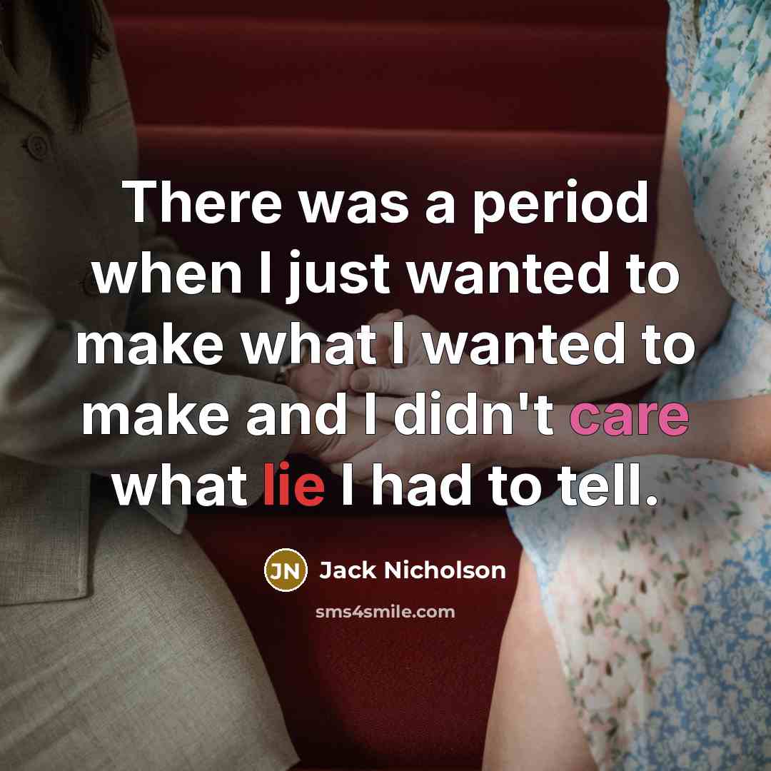 “There was a period when I just wanted to make what I wanted to make and I didn't care what lie I had to tell.” quote by Jack Nicholson