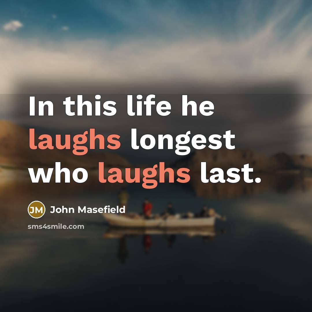 “In this life he laughs longest who laughs last.” quote by John Masefield