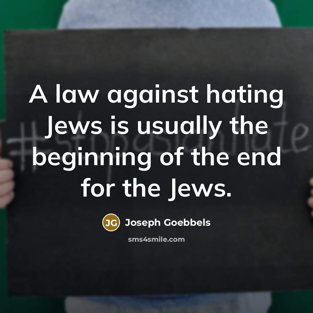 “A law against hating Jews is usually the beginning of the end for the Jews.” quote by Joseph Goebbels