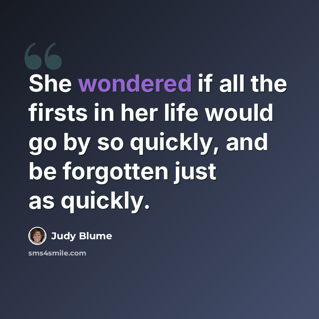 “She wondered if all the firsts in her life would go by so quickly, and be forgotten just as quickly.” quote by Judy Blume