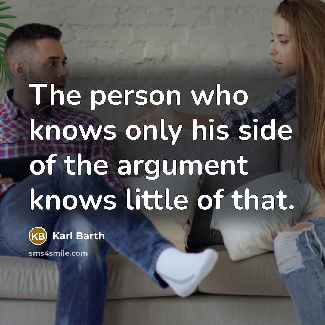 “The person who knows only his side of the argument knows little of that.” quote by Karl Barth