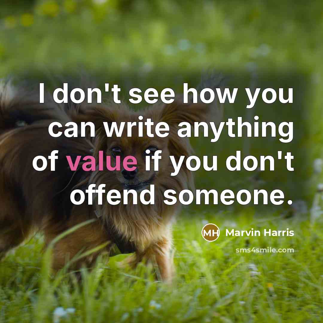 “I don't see how you can write anything of value if you don't offend someone.” quote by Marvin Harris