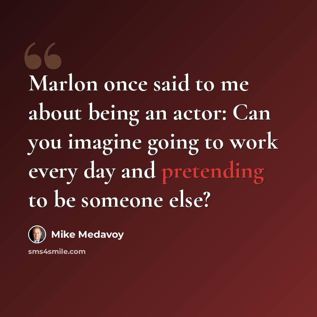 “Marlon once said to me about being an actor: Can you imagine going to work every day and pretending to be someone else?” quote by Mike Medavoy