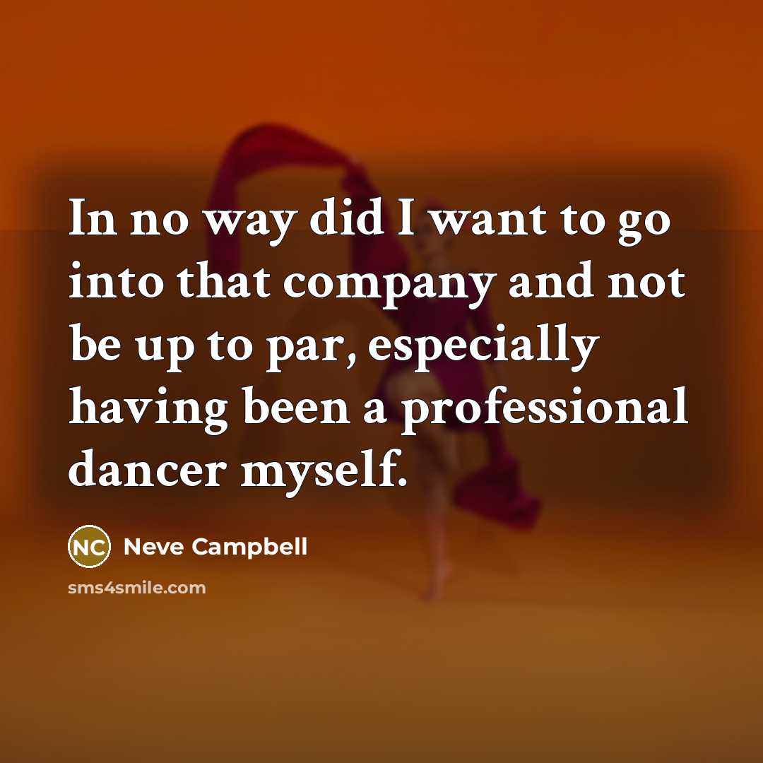 “In no way did I want to go into that company and not be up to par, especially having been a professional dancer myself.” quote by Neve Campbell