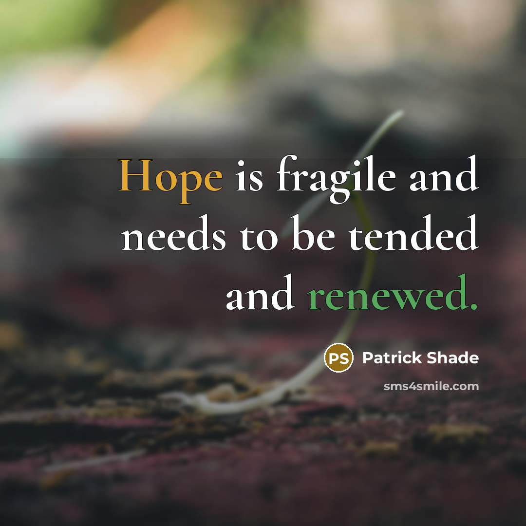 “Hope is fragile and needs to be tended and renewed.” quote by Patrick Shade