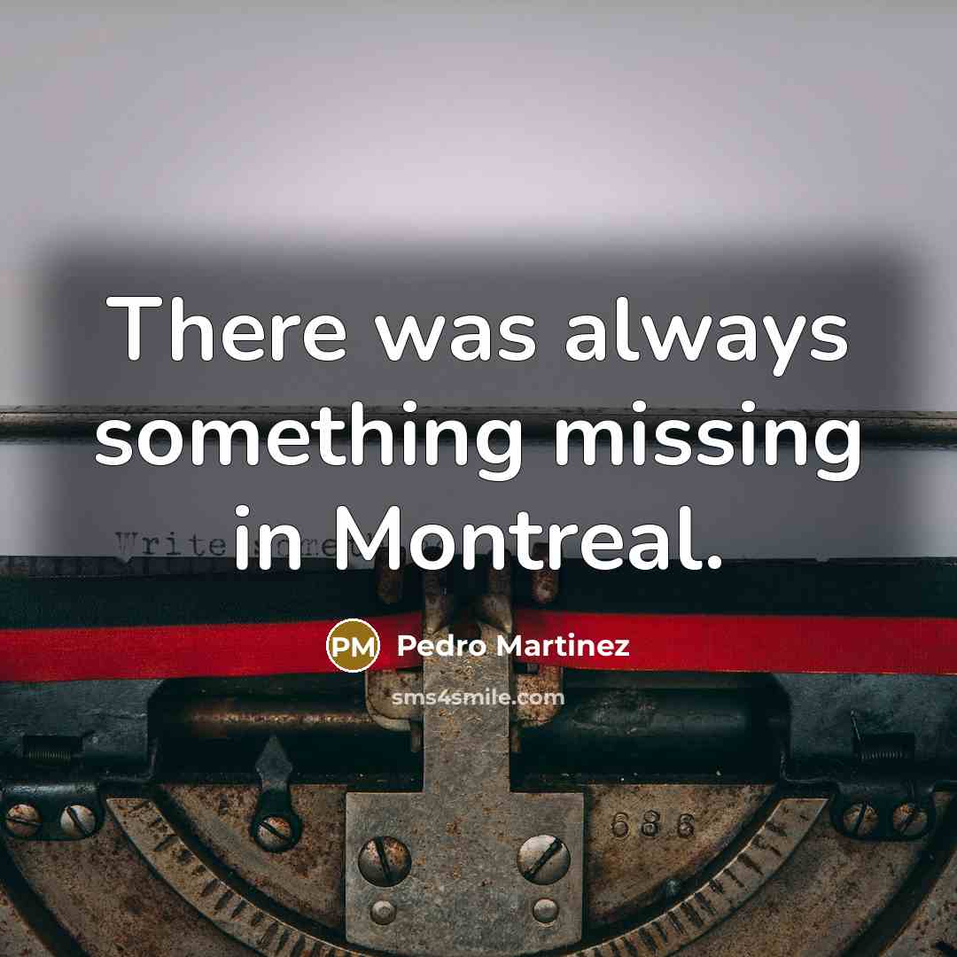 “There was always something missing in Montreal.” quote by Pedro Martinez