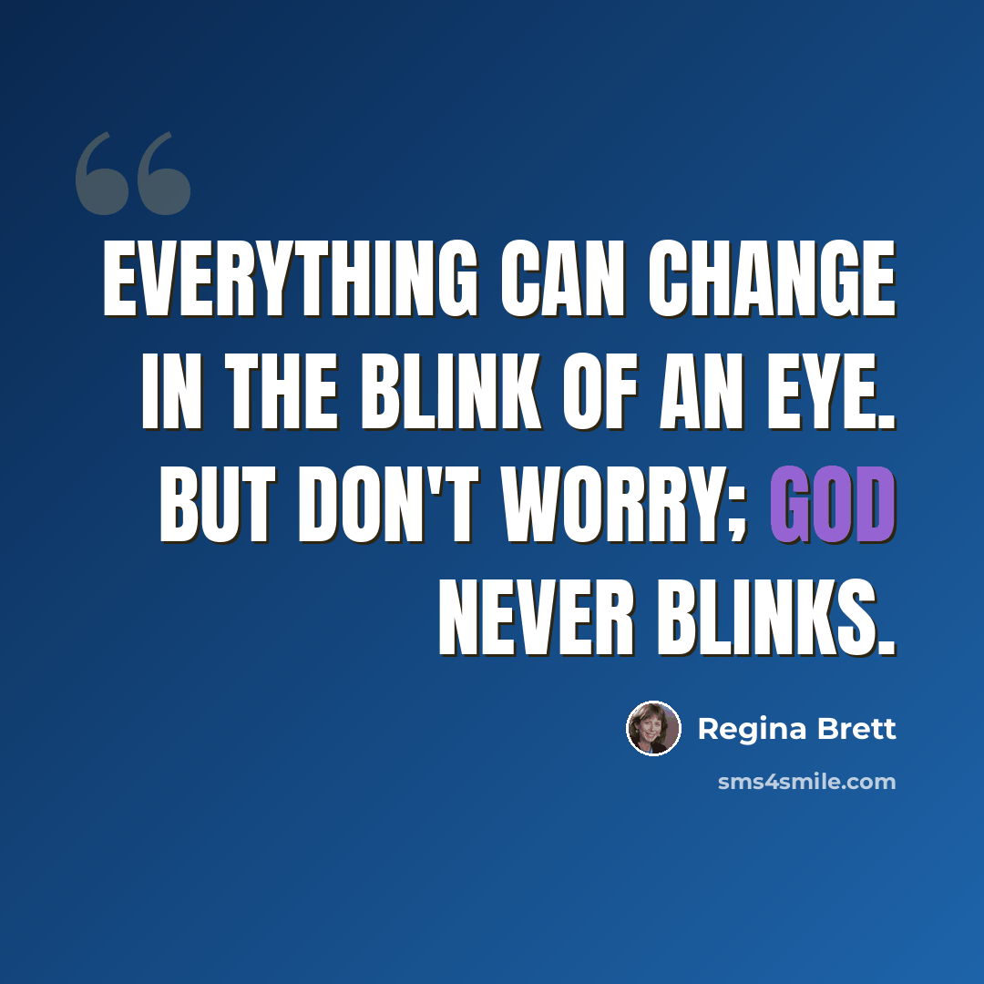 “Everything can change in the blink of an eye. But don't worry; God never blinks.” quote by Regina Brett