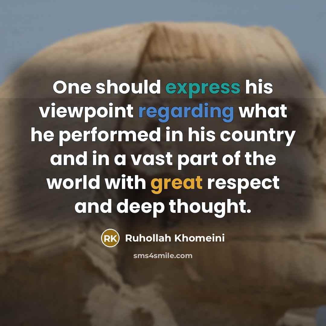 “One should express his viewpoint regarding what he performed in his country and in a vast part of the world with great respect and deep thought.” quote by Ruhollah Khomeini