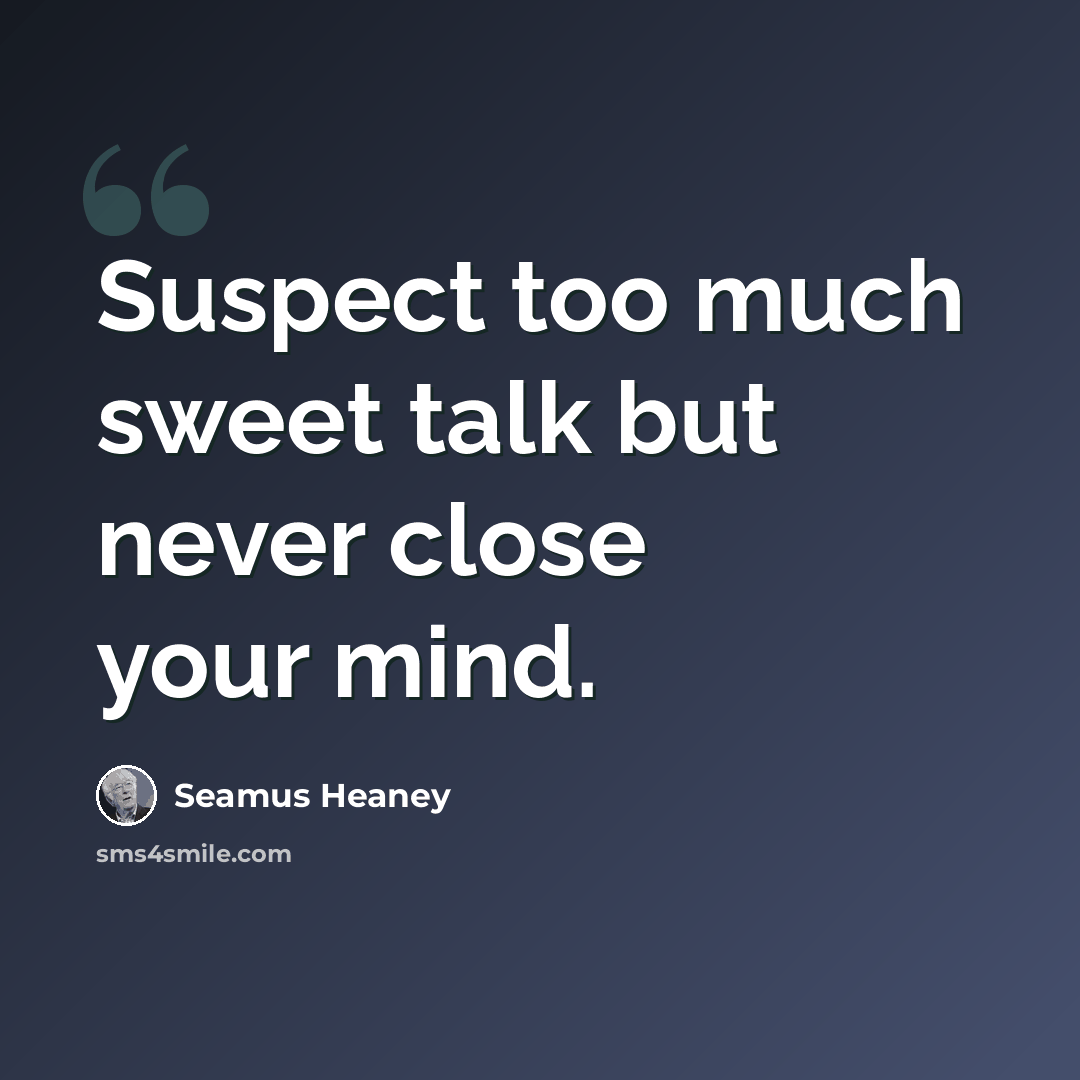 “Suspect too much sweet talk but never close your mind.” quote by Seamus Heaney
