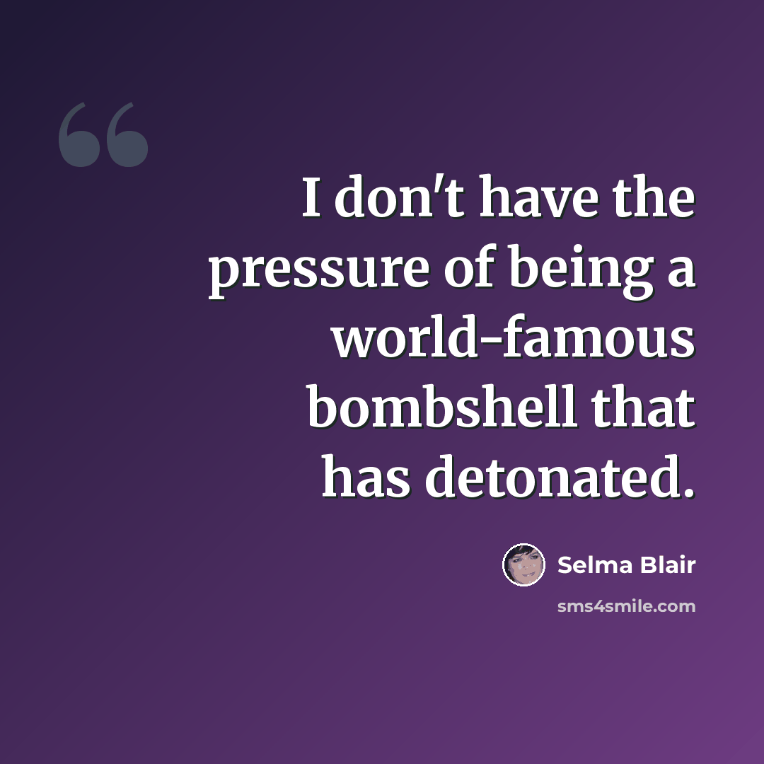 “I don't have the pressure of being a world-famous bombshell that has detonated.” quote by Selma Blair