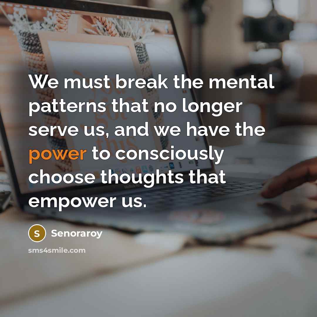 “We must break the mental patterns that no longer serve us, and we have the power to consciously choose thoughts that empower us.” quote by Senoraroy