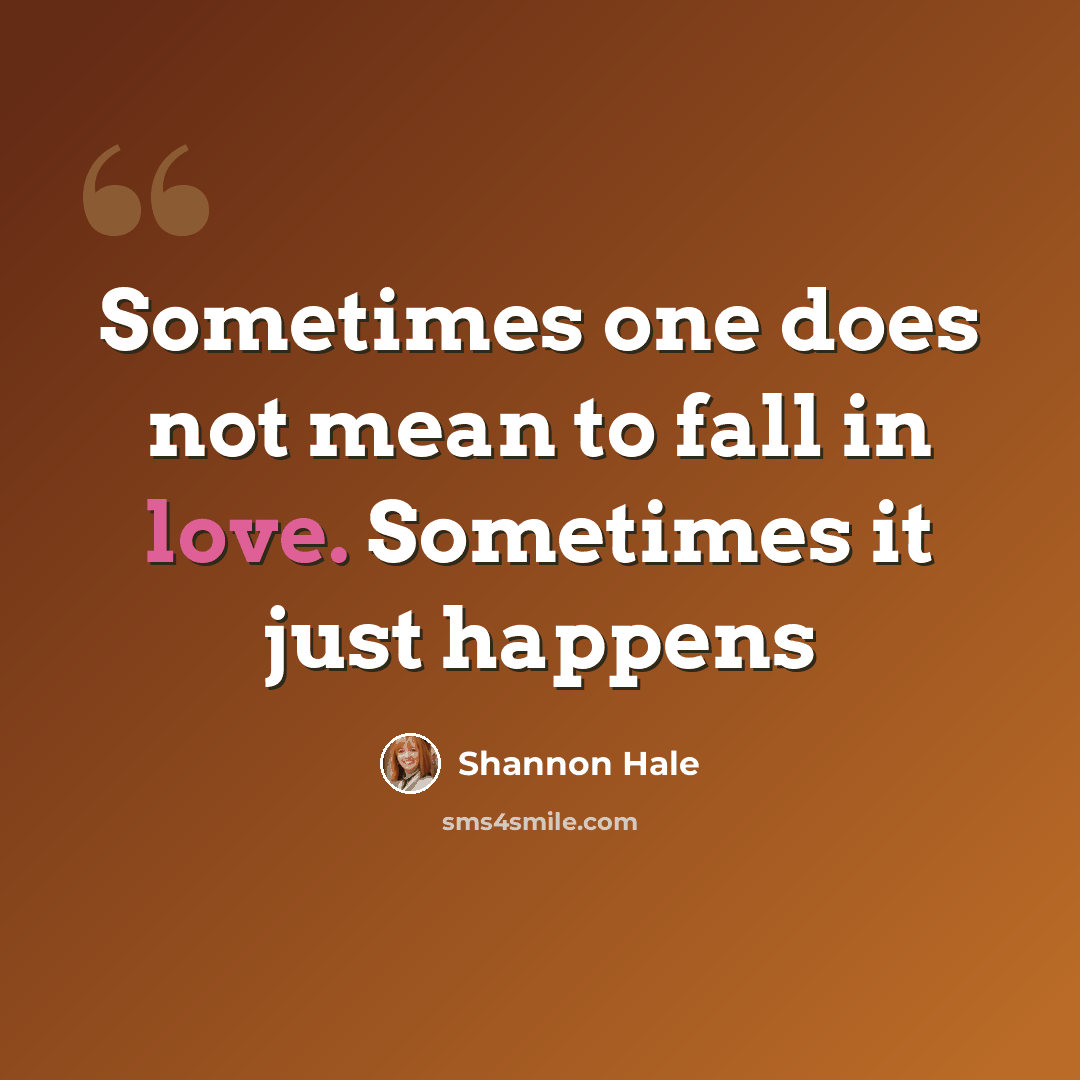 “Sometimes one does not mean to fall in love. Sometimes it just happens” quote by Shannon Hale