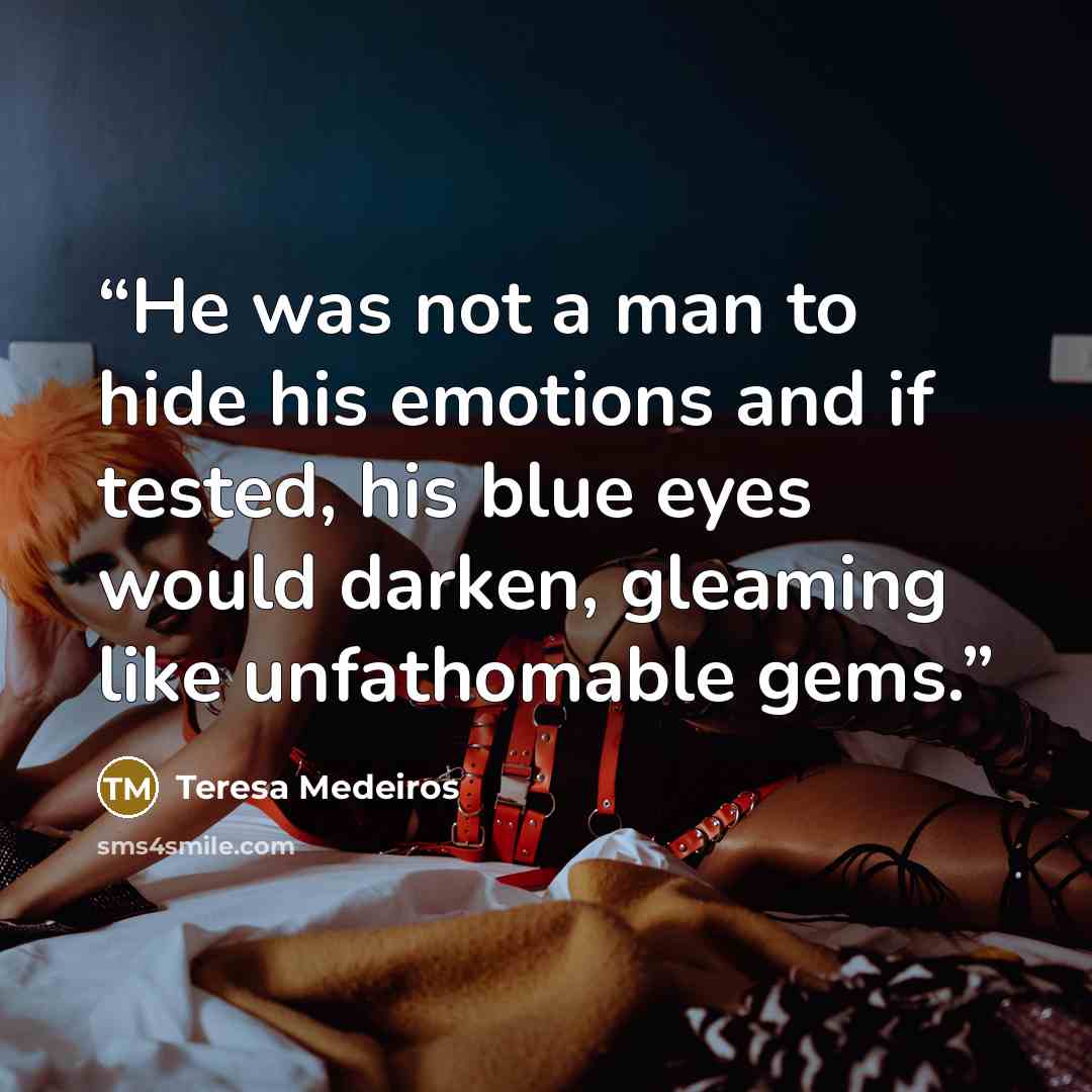 “He was not a man to hide his emotions and if tested, his blue eyes would darken, gleaming like unfathomable gems.” quote by Teresa Medeiros