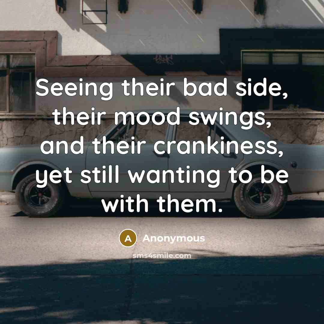 “Seeing their bad side, their mood swings, and their crankiness, yet still wanting to be with them.” quote by Anonymous