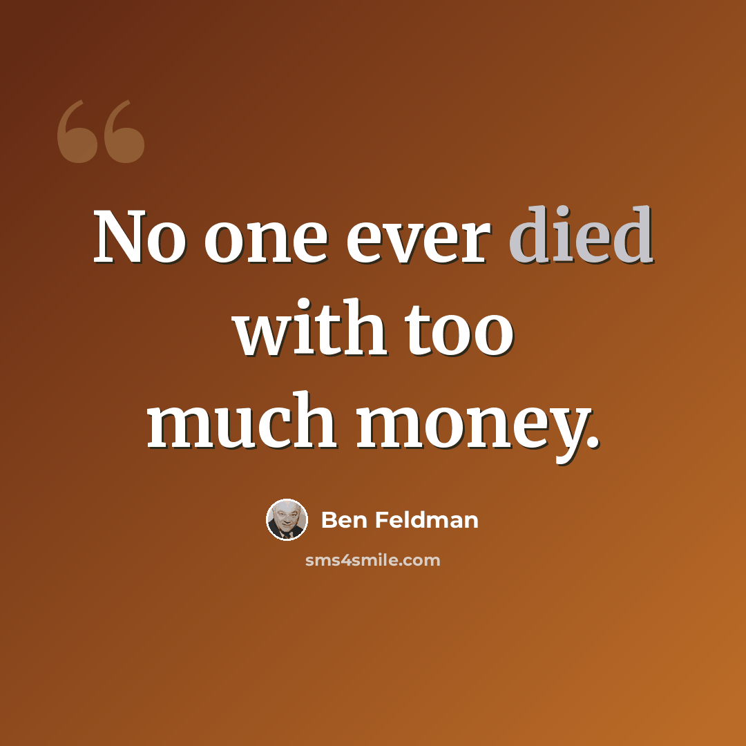 “No one ever died with too much money.” quote by Ben Feldman