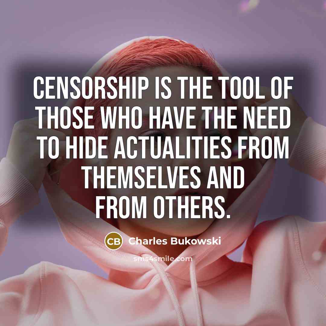 “Censorship is the tool of those who have the need to hide actualities from themselves and from others.” quote by Charles Bukowski