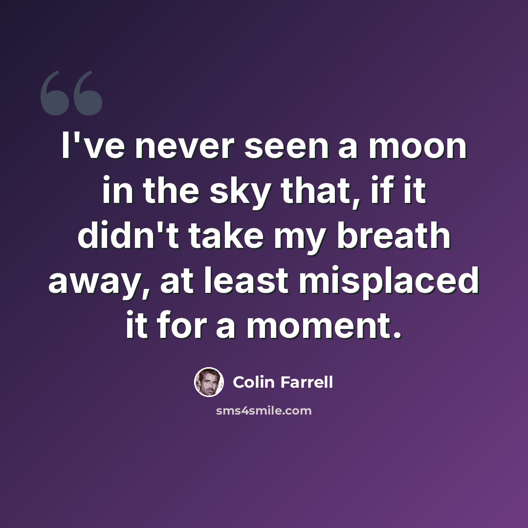 “I've never seen a moon in the sky that, if it didn't take my breath away, at least misplaced it for a moment.” quote by Colin Farrell