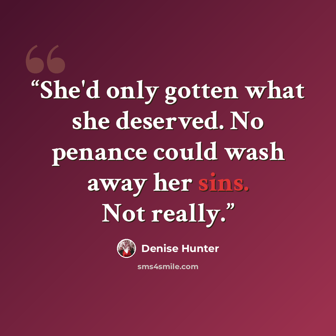“She'd only gotten what she deserved. No penance could wash away her sins. Not really.” quote by Denise Hunter