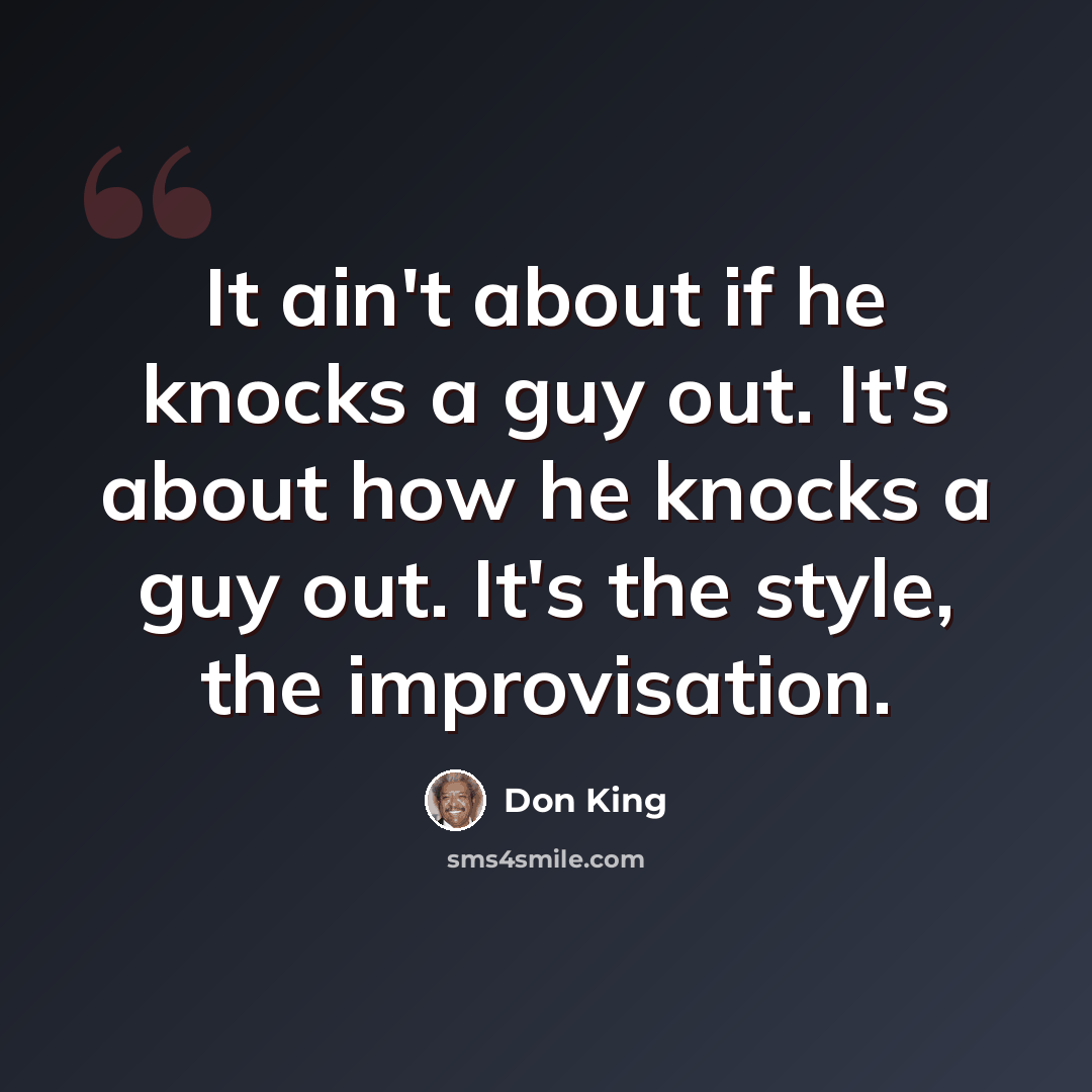 “It ain't about if he knocks a guy out. It's about how he knocks a guy out. It's the style, the improvisation.” quote by Don King