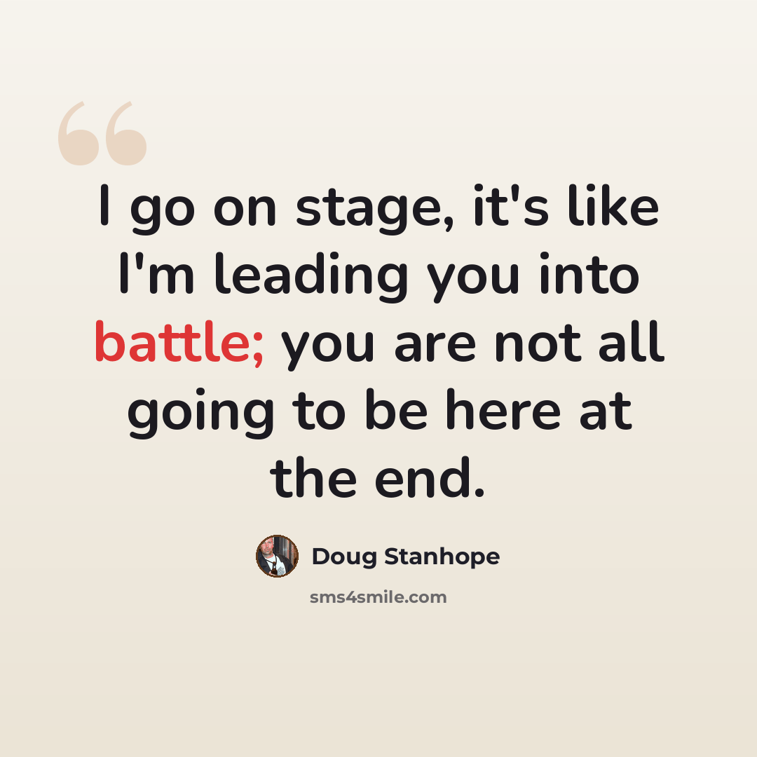 “I go on stage, it's like I'm leading you into battle; you are not all going to be here at the end.” quote by Doug Stanhope