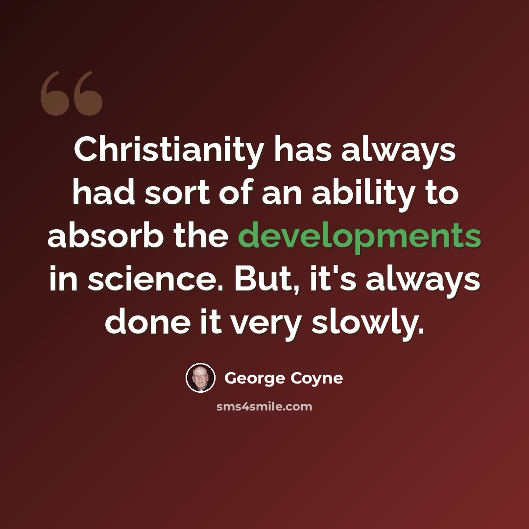“Christianity has always had sort of an ability to absorb the developments in science. But, it's always done it very slowly.” quote by George Coyne