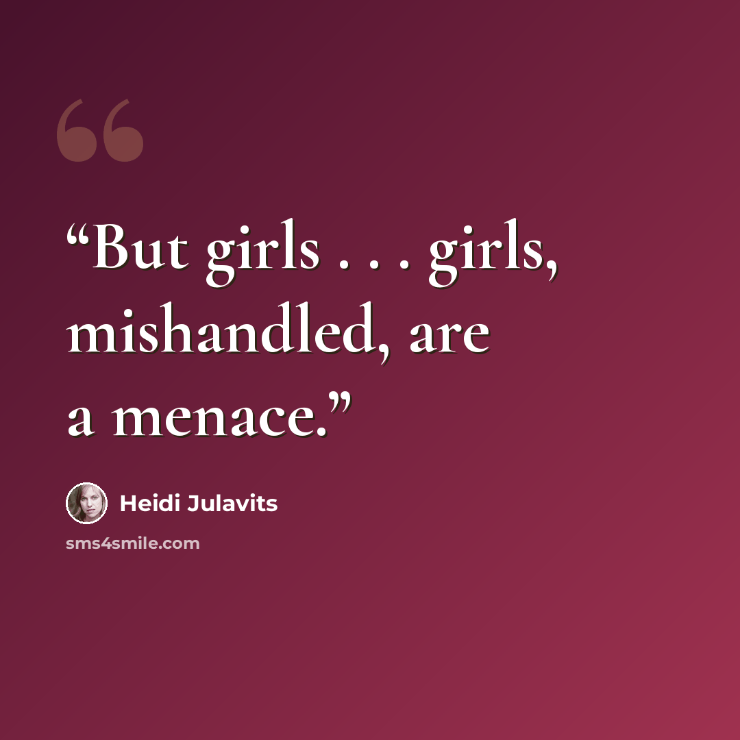 “But girls . . . girls, mishandled, are a menace.” quote by Heidi Julavits