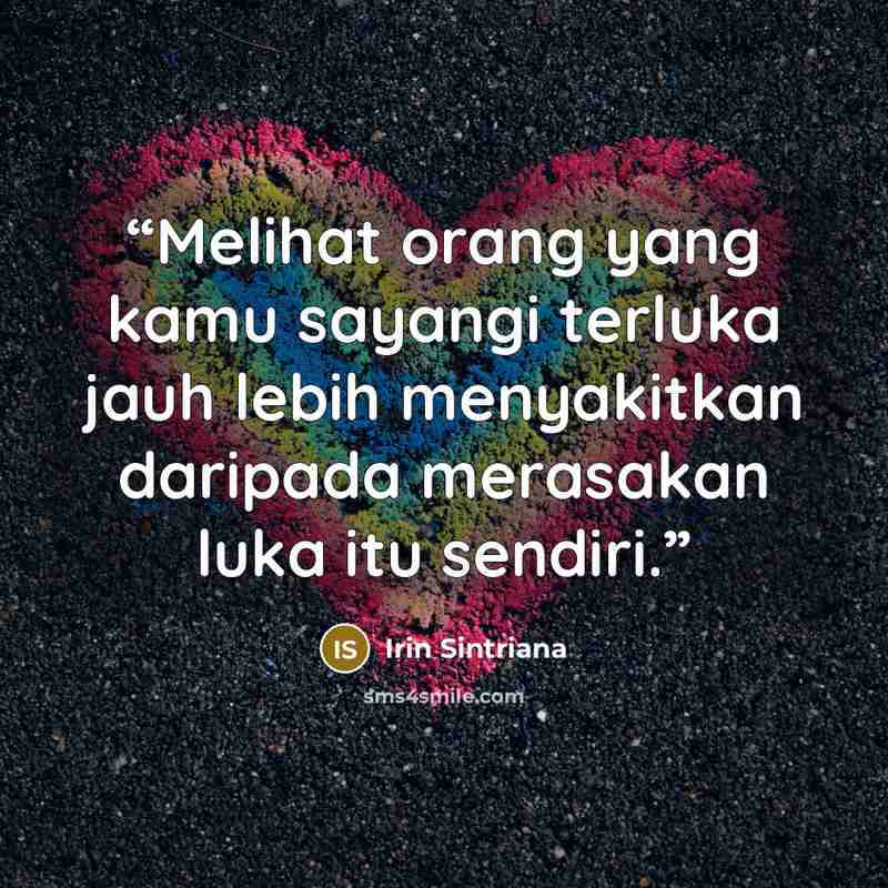 “Melihat orang yang kamu sayangi terluka jauh lebih menyakitkan daripada merasakan luka itu sendiri.” quote by Irin Sintriana