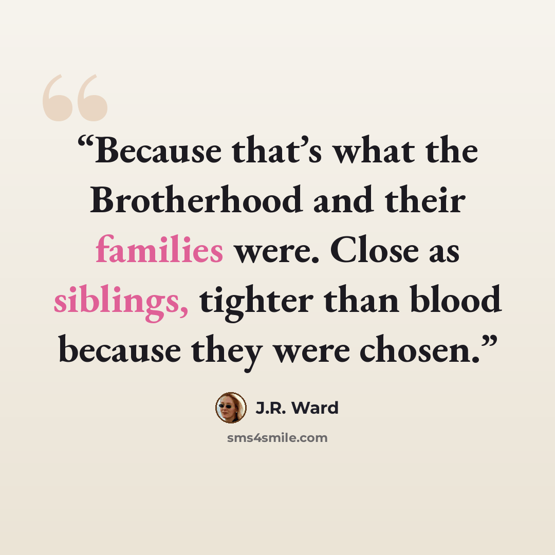“Because that’s what the Brotherhood and their families were. Close as siblings, tighter than blood because they were chosen.” quote by J.R. Ward