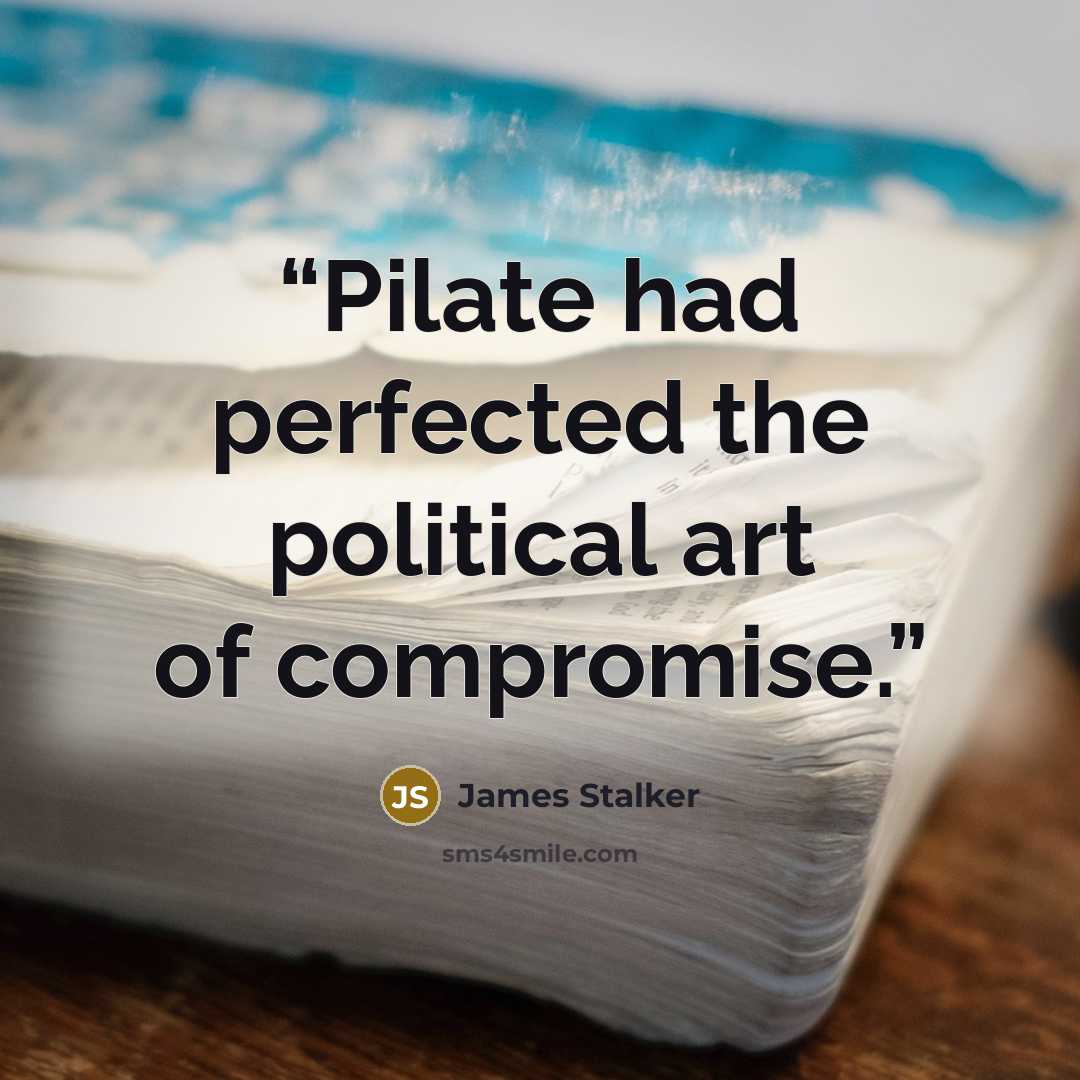 “Pilate had perfected the political art of compromise.” quote by James Stalker