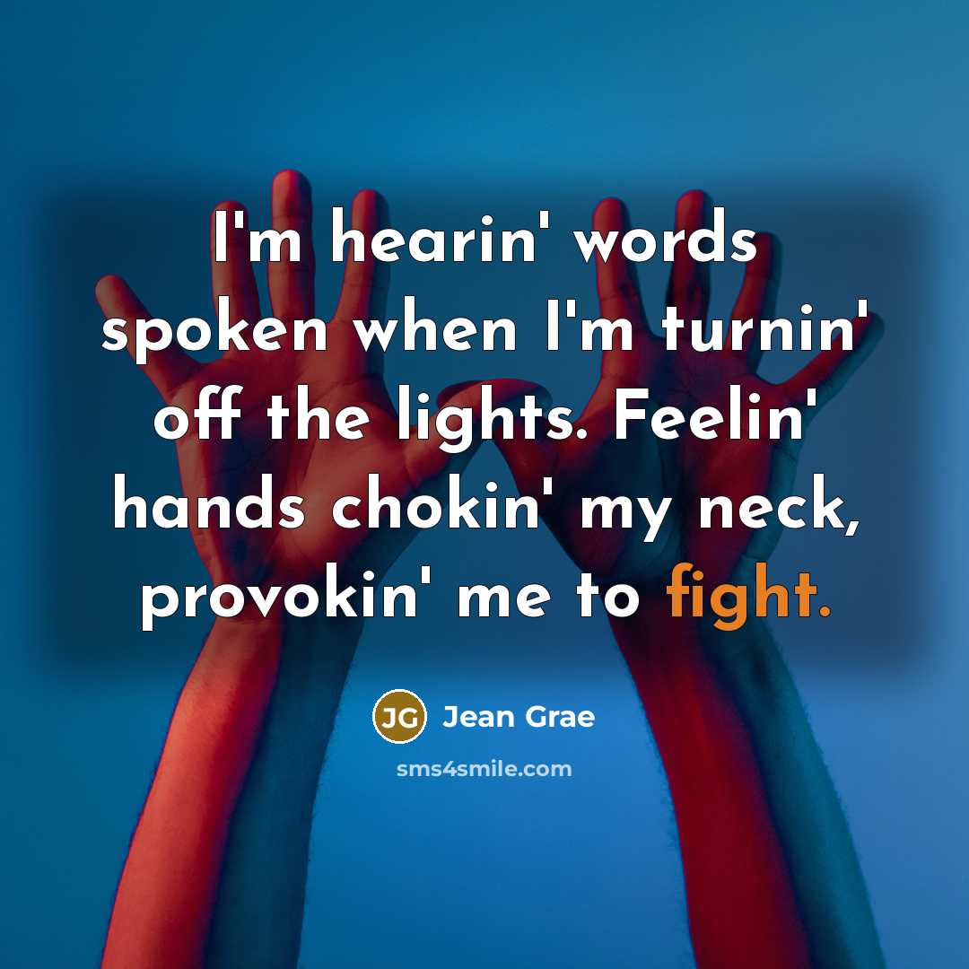 “I'm hearin' words spoken when I'm turnin' off the lights. Feelin' hands chokin' my neck, provokin' me to fight.” quote by Jean Grae