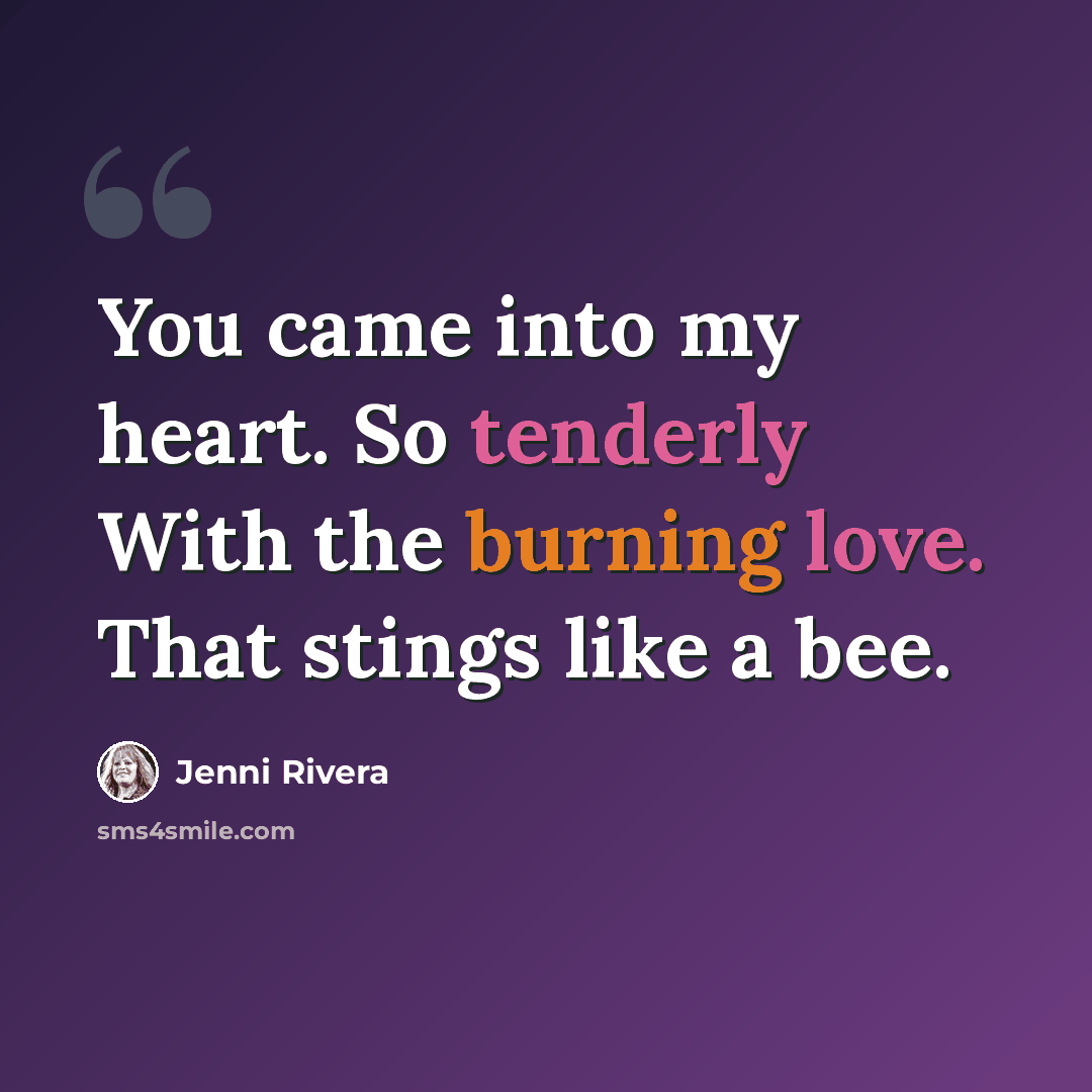 “You came into my heart. So tenderly With the burning love. That stings like a bee.” quote by Jenni Rivera