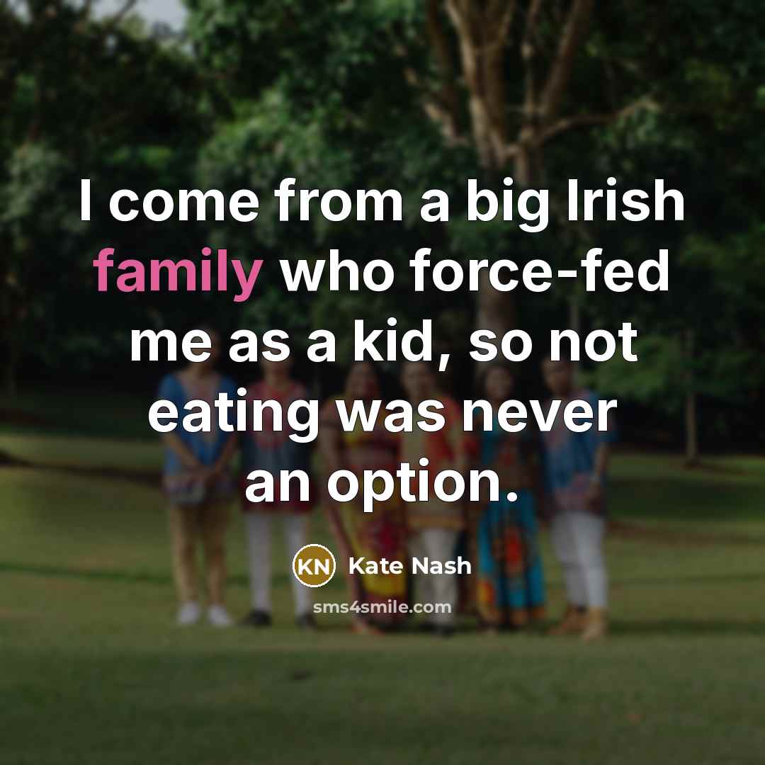 “I come from a big Irish family who force-fed me as a kid, so not eating was never an option.” quote by Kate Nash