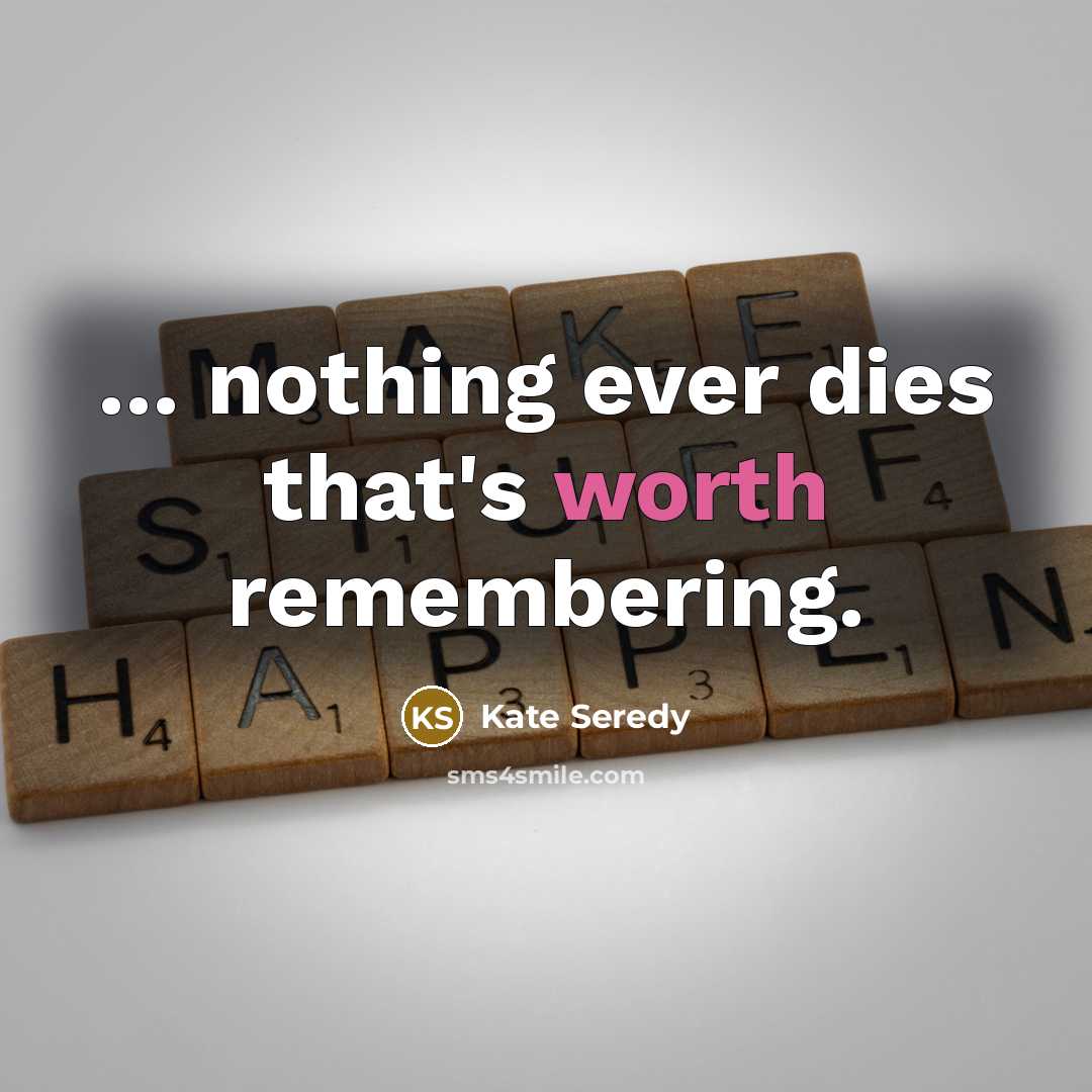 “... nothing ever dies that's worth remembering.” quote by Kate Seredy