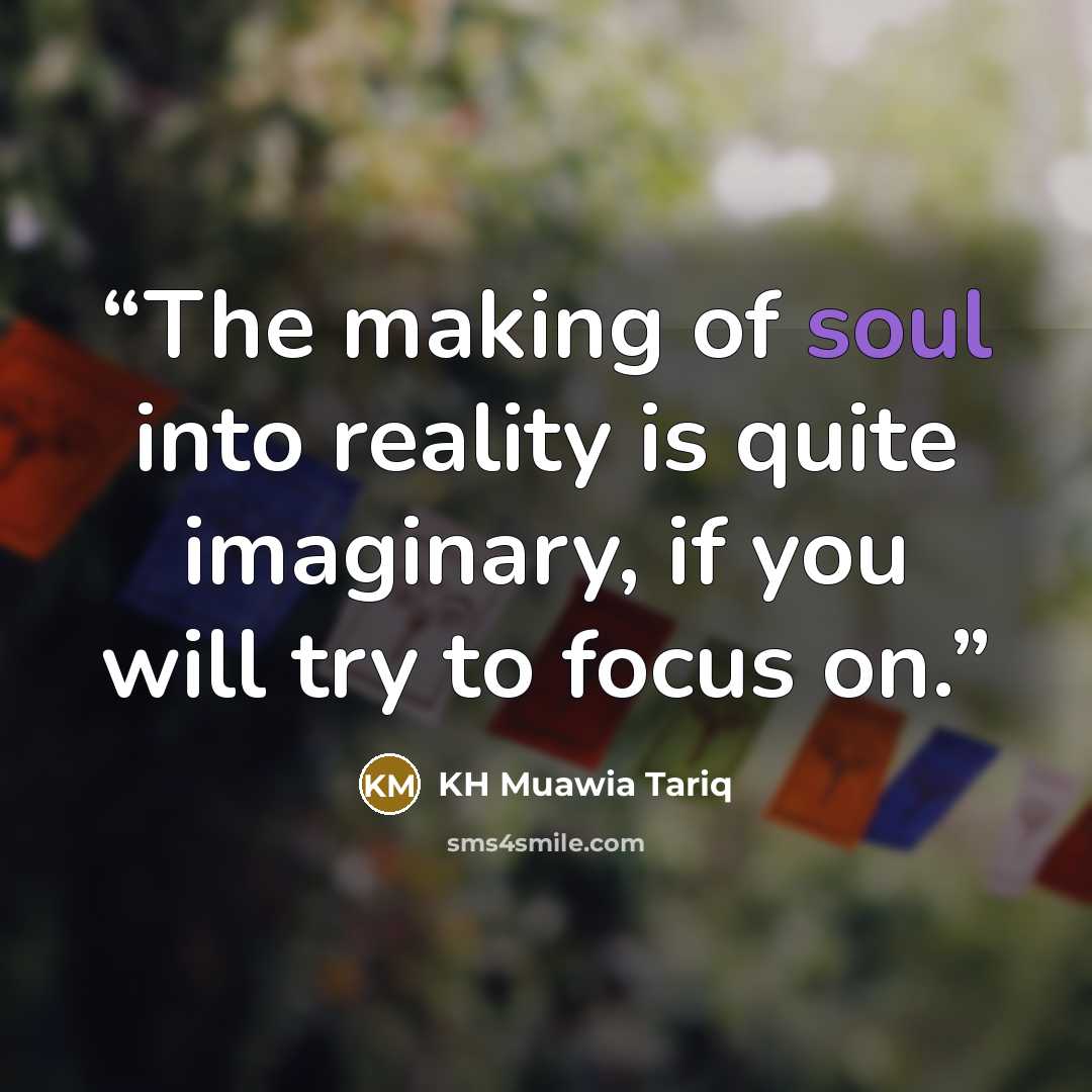 “The making of soul into reality is quite imaginary, if you will try to focus on.” quote by KH Muawia Tariq