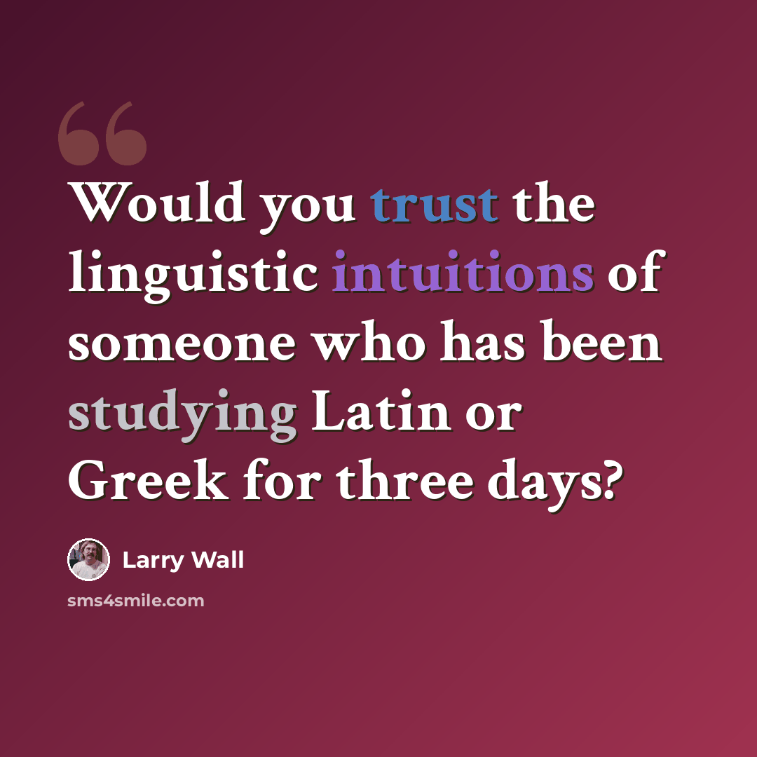 “Would you trust the linguistic intuitions of someone who has been studying Latin or Greek for three days?” quote by Larry Wall