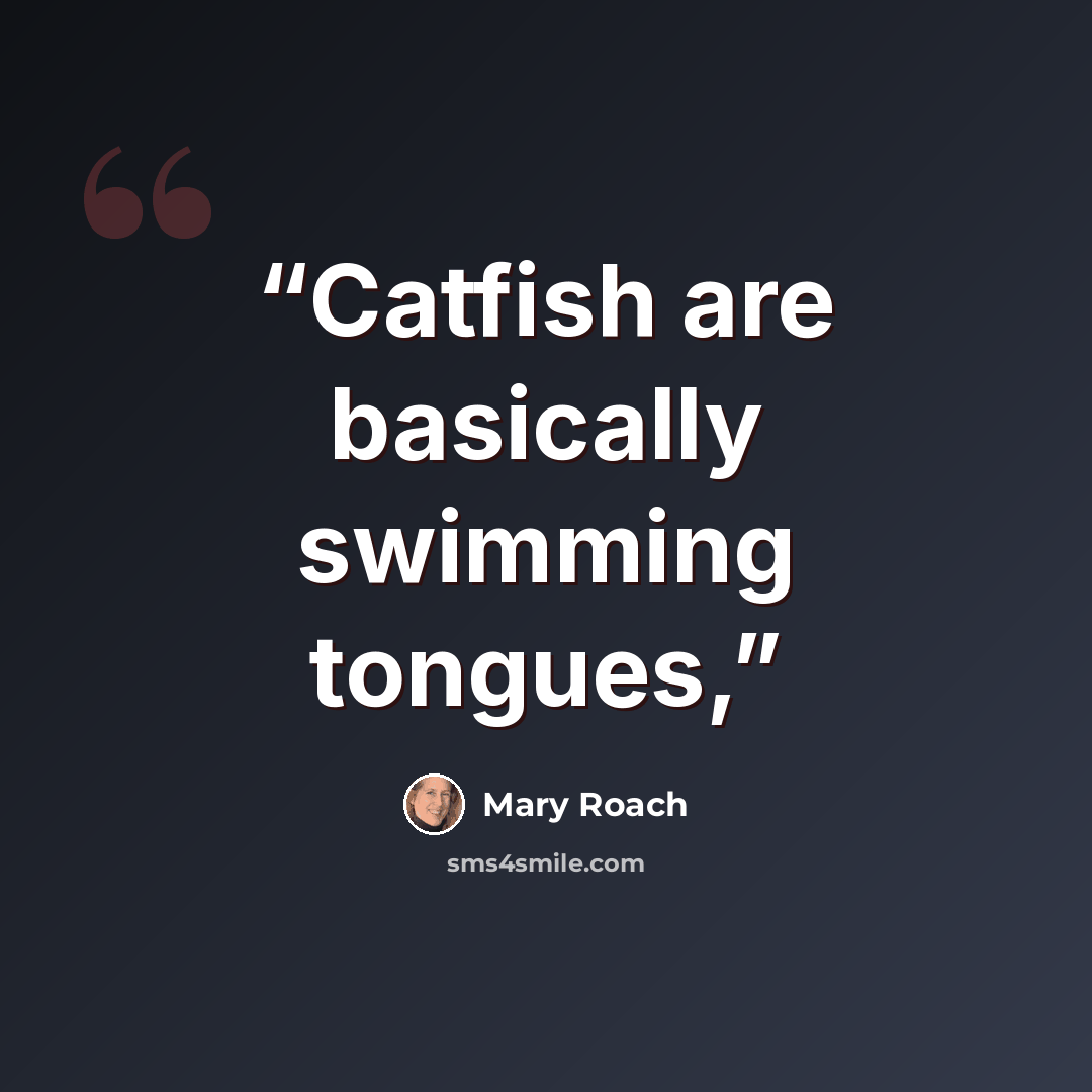 “Catfish are basically swimming tongues,” quote by Mary Roach