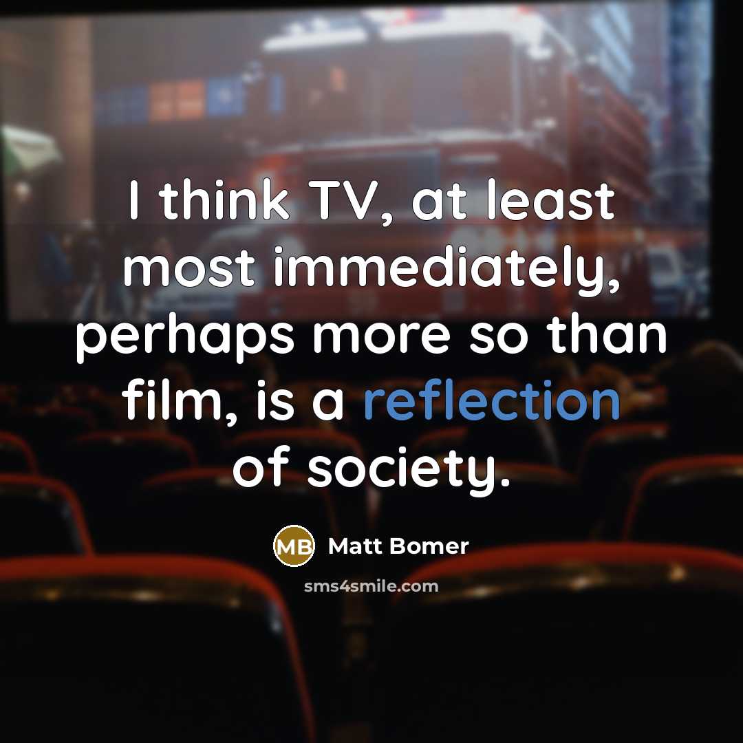 “I think TV, at least most immediately, perhaps more so than film, is a reflection of society.” quote by Matt Bomer