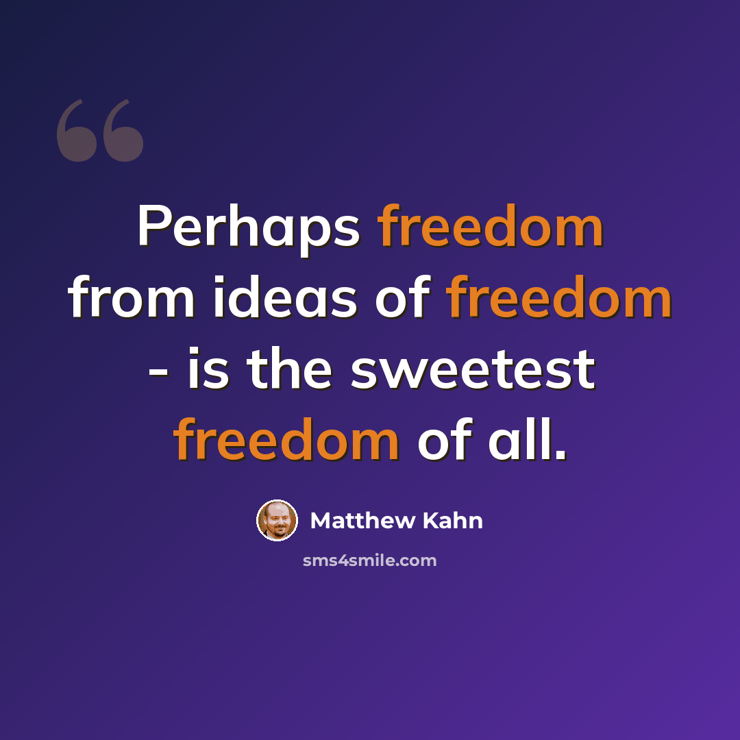 “Perhaps freedom from ideas of freedom - is the sweetest freedom of all.” quote by Matthew Kahn