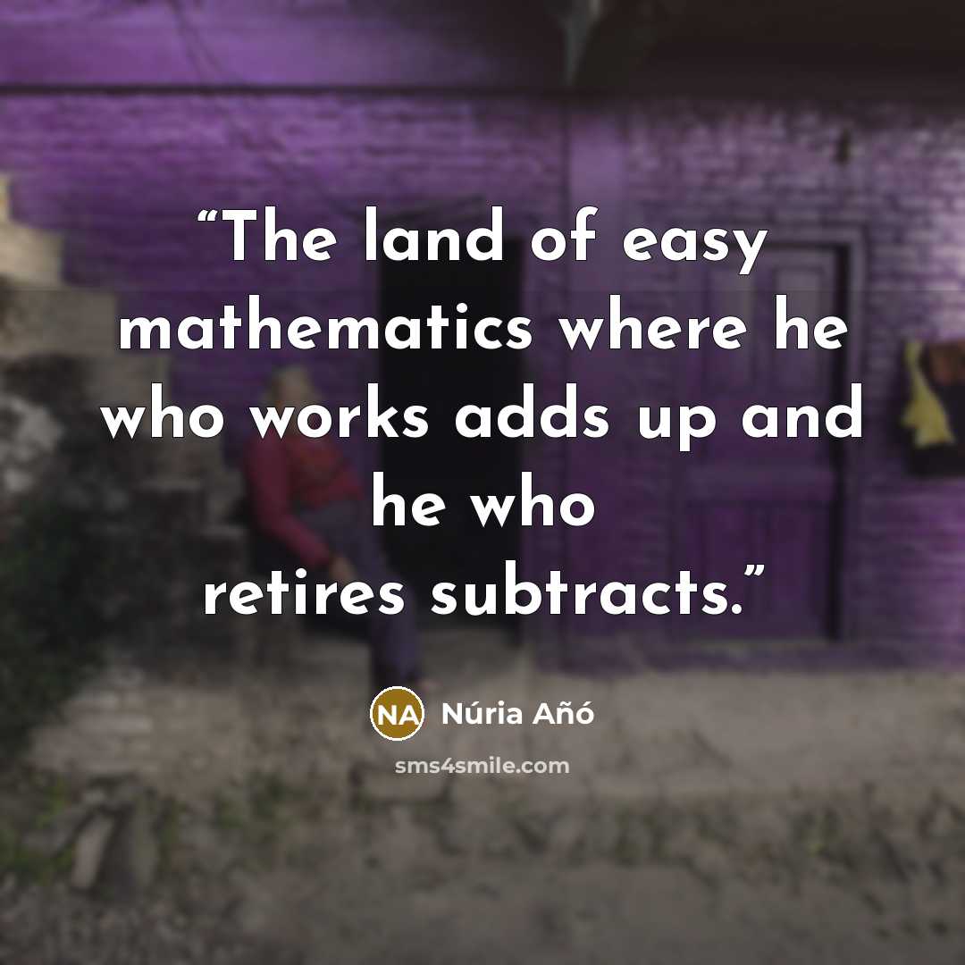 “The land of easy mathematics where he who works adds up and he who retires subtracts.” quote by Núria Añó