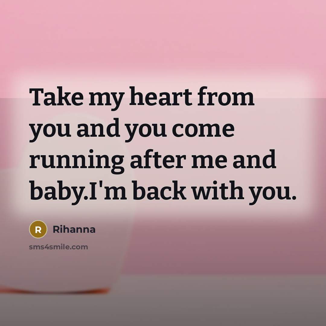 “Take my heart from you and you come running after me and baby.I'm back with you.” quote by Rihanna