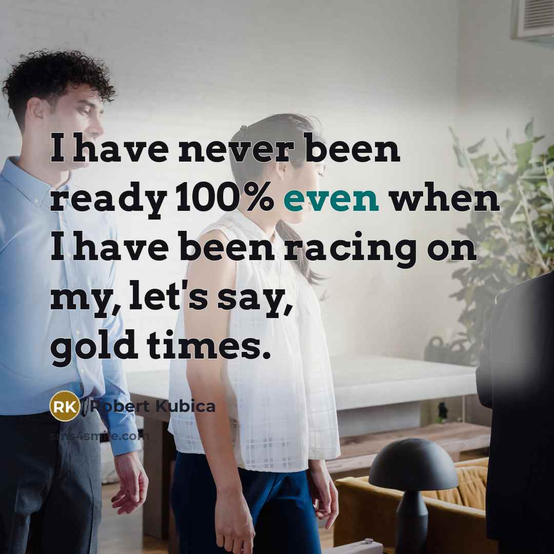 “I have never been ready 100% even when I have been racing on my, let's say, gold times.” quote by Robert Kubica