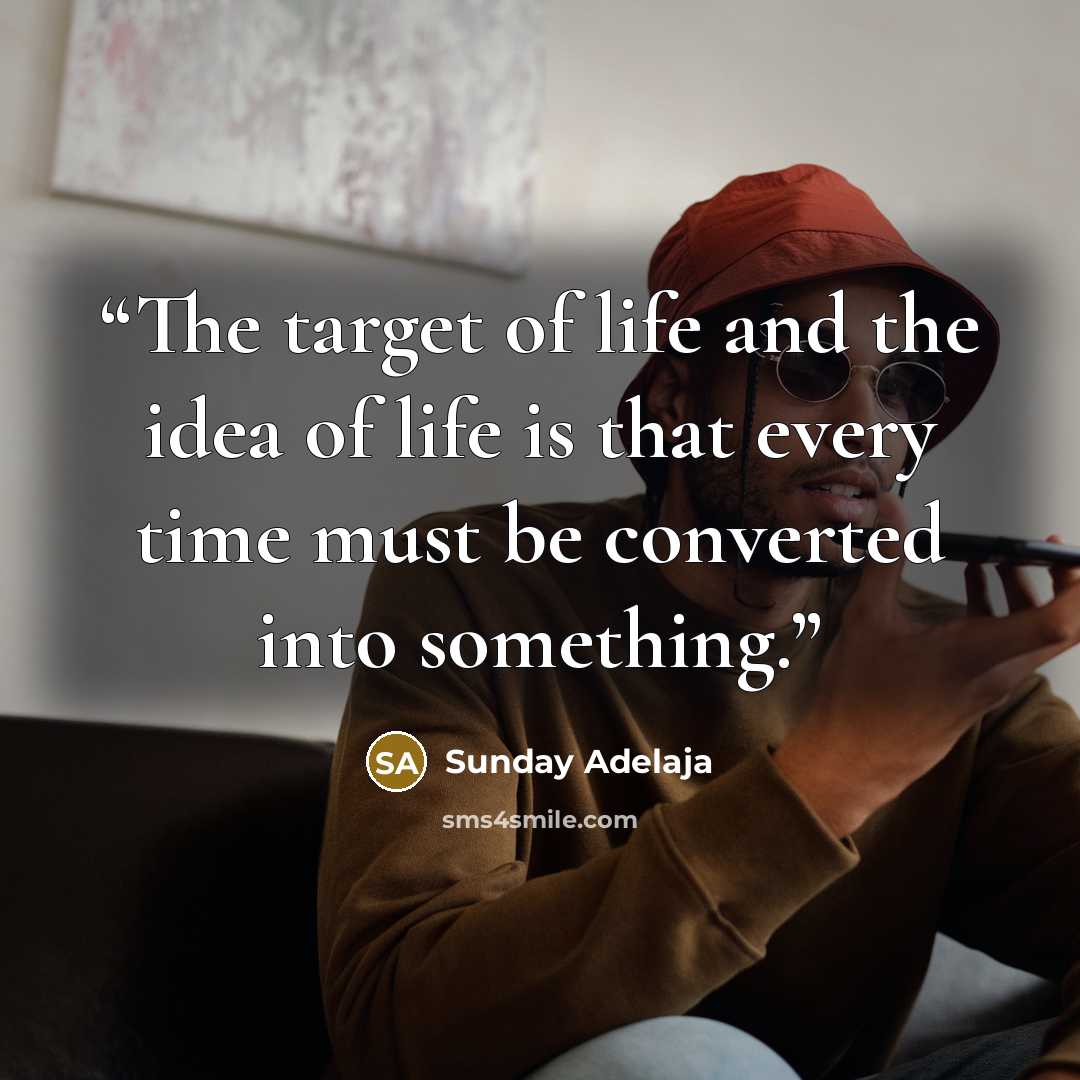 “The target of life and the idea of life is that every time must be converted into something.” quote by Sunday Adelaja
