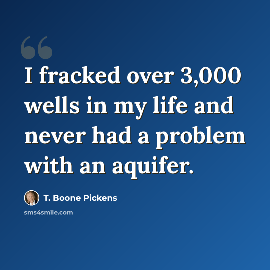 “I fracked over 3,000 wells in my life and never had a problem with an aquifer.” quote by T. Boone Pickens