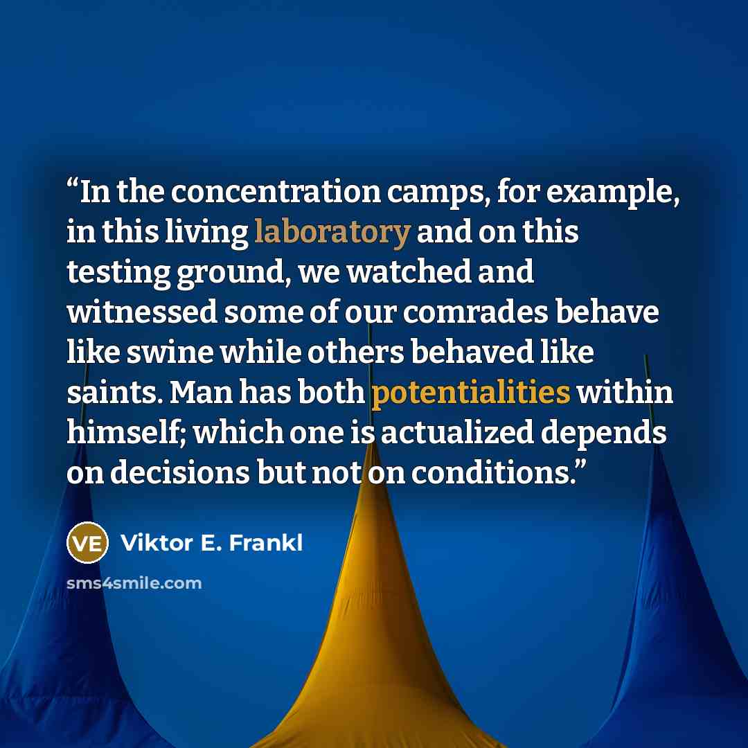 “In the concentration camps, for example, in this living laboratory and on this testing ground, we watched and witnessed some of our comrades behave like swine while others behaved like saints. Man has both potentialities within himself; which one is actualized depends on decisions but not on…” quote by Viktor E. Frankl