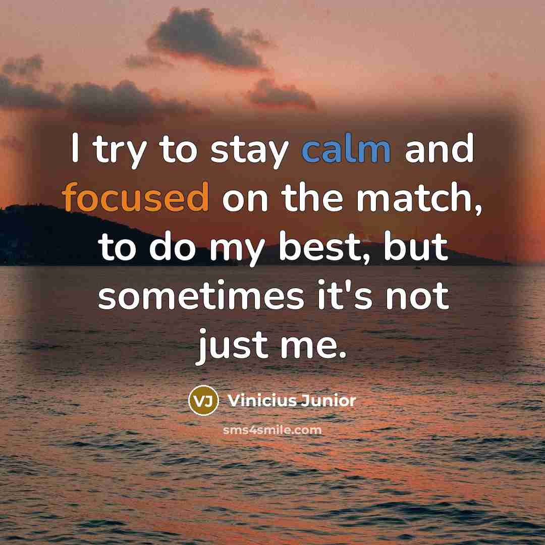 “I try to stay calm and focused on the match, to do my best, but sometimes it's not just me.” quote by Vinicius Junior